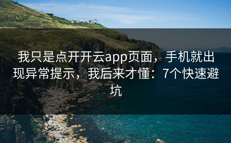 我只是点开开云app页面，手机就出现异常提示，我后来才懂：7个快速避坑