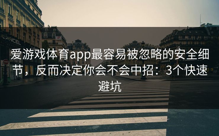 爱游戏体育app最容易被忽略的安全细节，反而决定你会不会中招：3个快速避坑