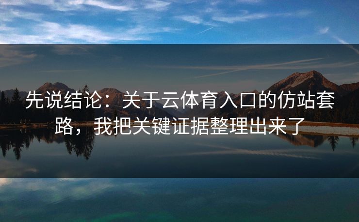 先说结论：关于云体育入口的仿站套路，我把关键证据整理出来了