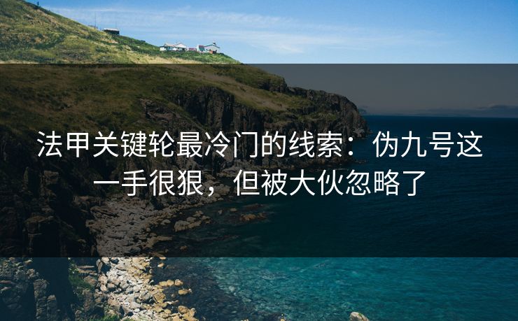 法甲关键轮最冷门的线索:伪九号这一手很狠,但被大伙忽略了 法甲关键轮最冷门的线索:伪九号这一手很狠,但被大伙忽略了