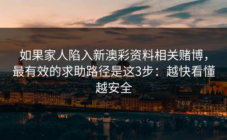 如果家人陷入新澳彩资料相关赌博，最有效的求助路径是这3步：越快看懂越安全